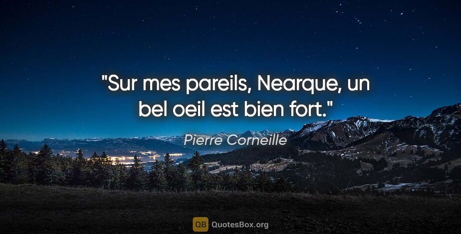 Pierre Corneille citation: "Sur mes pareils, Nearque, un bel oeil est bien fort."
