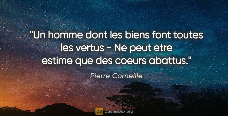 Pierre Corneille citation: "Un homme dont les biens font toutes les vertus - Ne peut etre..."