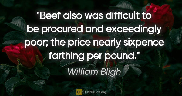 William Bligh quote: "Beef also was difficult to be procured and exceedingly poor;..."