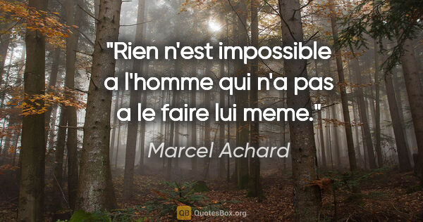 Marcel Achard citation: "Rien n'est impossible a l'homme qui n'a pas a le faire lui meme."
