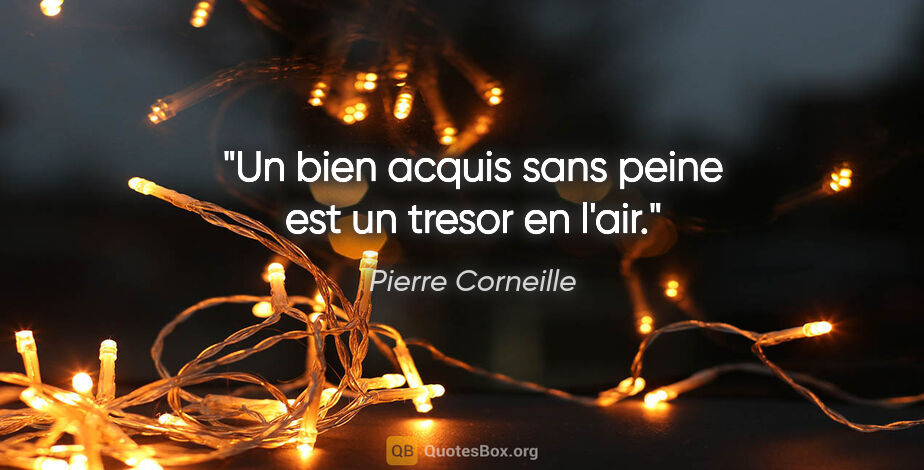 Pierre Corneille citation: "Un bien acquis sans peine est un tresor en l'air."