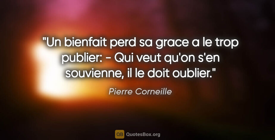 Pierre Corneille citation: "Un bienfait perd sa grace a le trop publier: - Qui veut qu'on..."