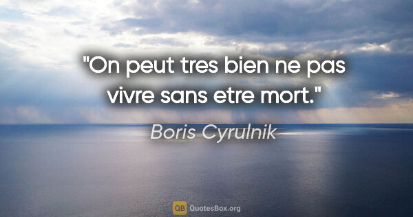 Boris Cyrulnik citation: "On peut tres bien ne pas vivre sans etre mort."
