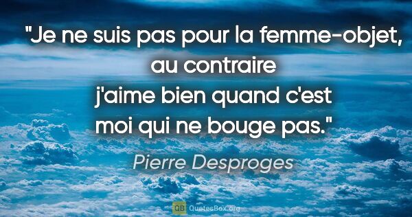 Pierre Desproges citation: "Je ne suis pas pour la femme-objet, au contraire j'aime bien..."
