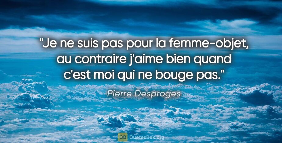 Pierre Desproges citation: "Je ne suis pas pour la femme-objet, au contraire j'aime bien..."