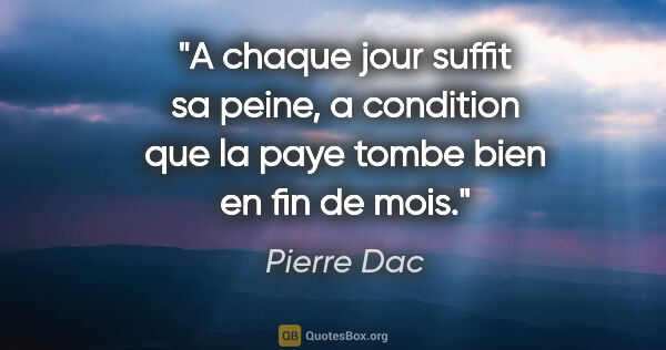 Pierre Dac citation: "A chaque jour suffit sa peine, a condition que la paye tombe..."