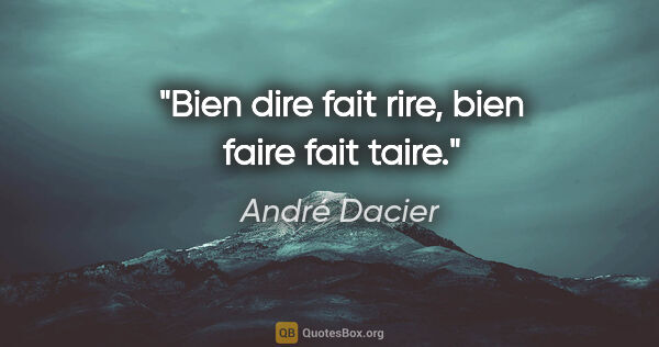 André Dacier citation: "Bien dire fait rire, bien faire fait taire."