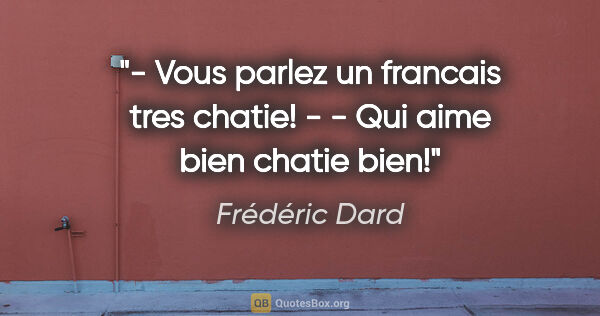 Frédéric Dard citation: "- Vous parlez un francais tres chatie! - - Qui aime bien..."