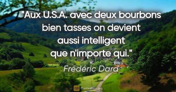 Frédéric Dard citation: "Aux U.S.A. avec deux bourbons bien tasses on devient aussi..."
