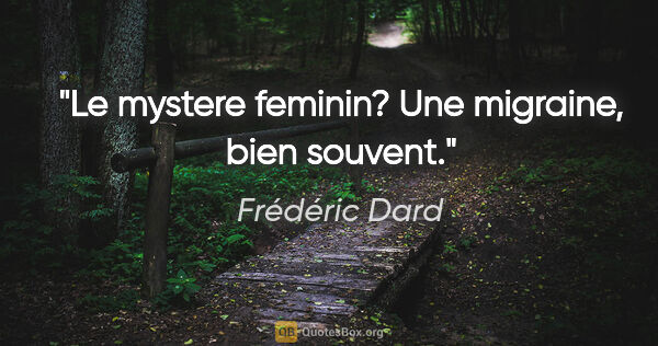 Frédéric Dard citation: "Le mystere feminin? Une migraine, bien souvent."