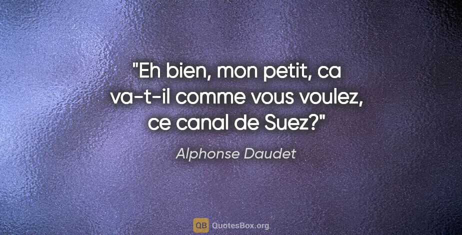 Alphonse Daudet citation: "Eh bien, mon petit, ca va-t-il comme vous voulez, ce canal de..."
