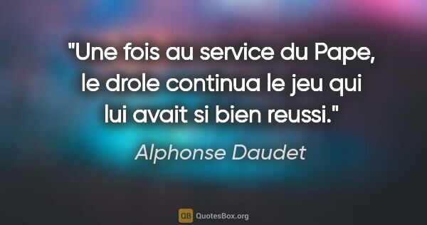 Alphonse Daudet citation: "Une fois au service du Pape, le drole continua le jeu qui lui..."