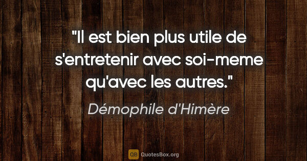 Démophile d'Himère citation: "Il est bien plus utile de s'entretenir avec soi-meme qu'avec..."