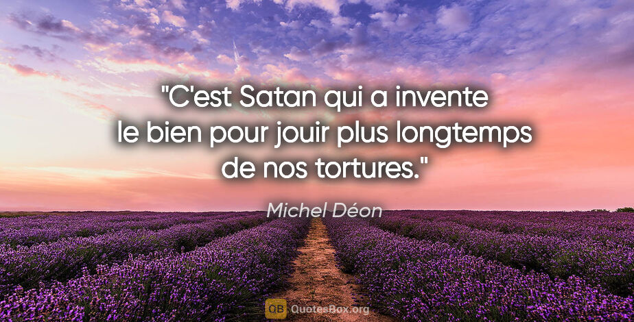 Michel Déon citation: "C'est Satan qui a invente le bien pour jouir plus longtemps de..."