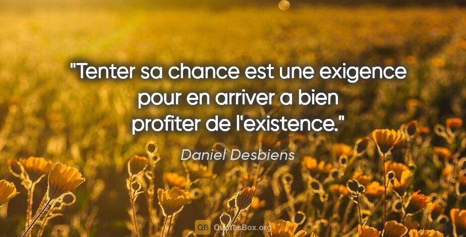 Daniel Desbiens citation: "Tenter sa chance est une exigence pour en arriver a bien..."