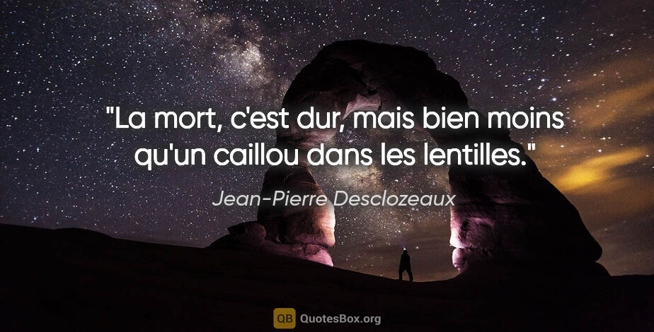 Jean-Pierre Desclozeaux citation: "La mort, c'est dur, mais bien moins qu'un caillou dans les..."