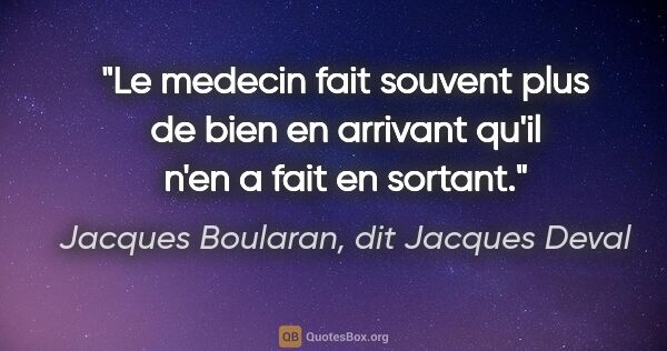 Jacques Boularan, dit Jacques Deval citation: "Le medecin fait souvent plus de bien en arrivant qu'il n'en a..."