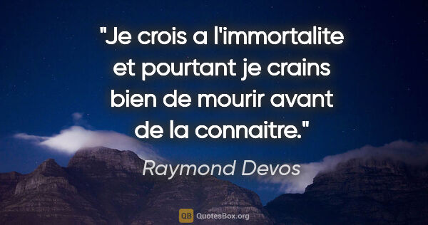 Raymond Devos citation: "Je crois a l'immortalite et pourtant je crains bien de mourir..."