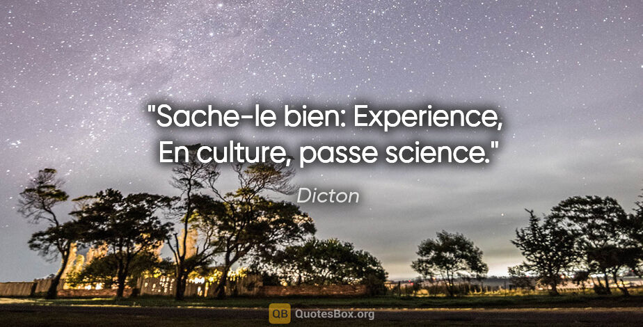 Dicton citation: "Sache-le bien: Experience,  En culture, passe science."