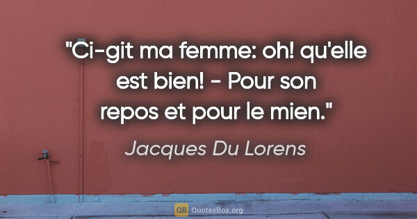 Jacques Du Lorens citation: "Ci-git ma femme: oh! qu'elle est bien! - Pour son repos et..."