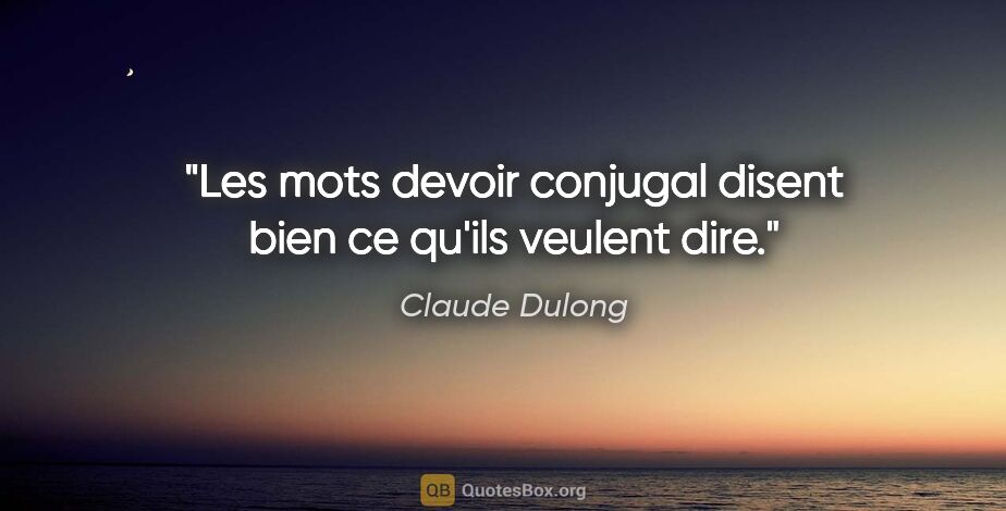 Claude Dulong citation: "Les mots «devoir conjugal» disent bien ce qu'ils veulent dire."