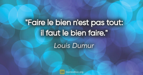 Louis Dumur citation: "Faire le bien n'est pas tout: il faut le bien faire."