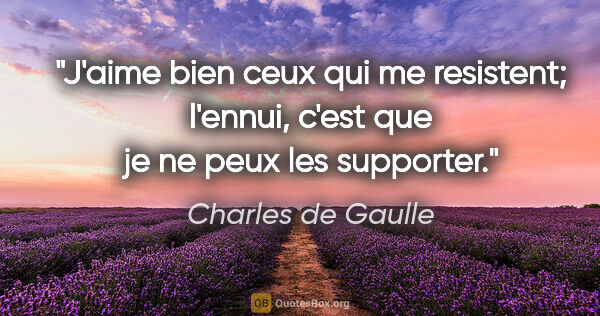 Charles de Gaulle citation: "J'aime bien ceux qui me resistent; l'ennui, c'est que je ne..."