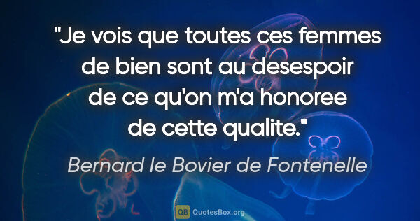 Bernard le Bovier de Fontenelle citation: "Je vois que toutes ces femmes de bien sont au desespoir de ce..."