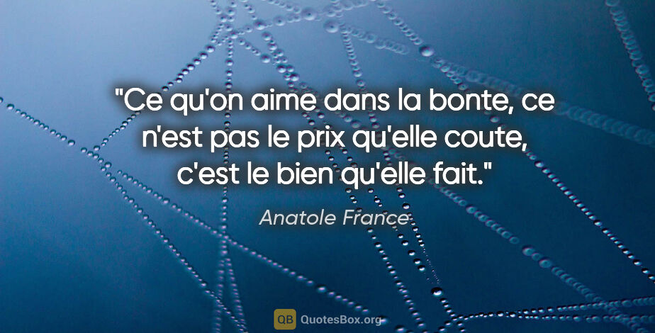 Anatole France citation: "Ce qu'on aime dans la bonte, ce n'est pas le prix qu'elle..."