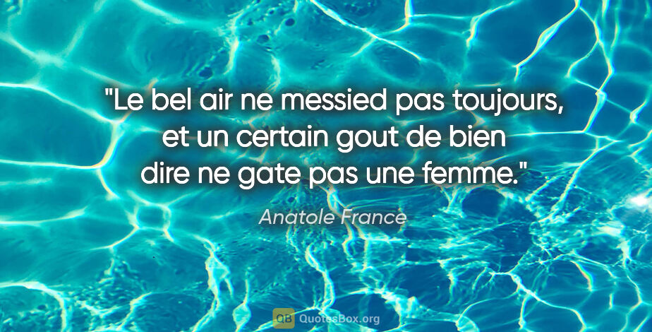 Anatole France citation: "Le bel air ne messied pas toujours, et un certain gout de bien..."