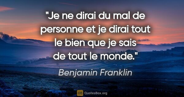 Benjamin Franklin citation: "Je ne dirai du mal de personne et je dirai tout le bien que je..."