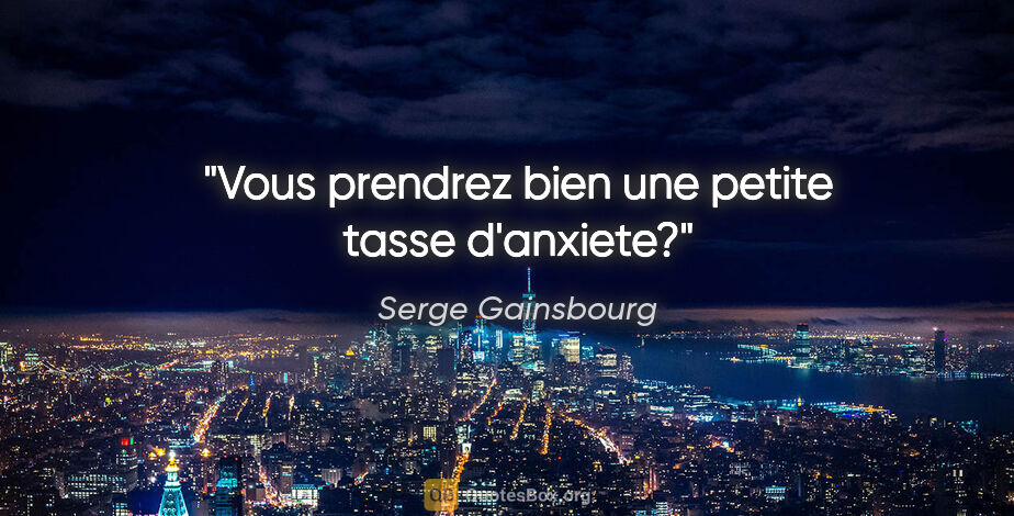 Serge Gainsbourg citation: "Vous prendrez bien une petite tasse d'anxiete?"