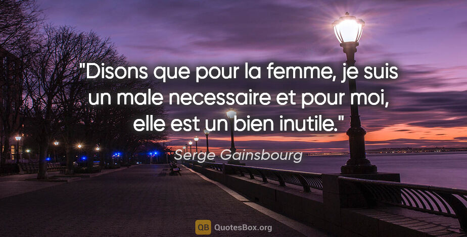 Serge Gainsbourg citation: "Disons que pour la femme, je suis un male necessaire et pour..."