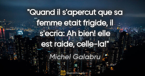 Michel Galabru citation: "Quand il s'apercut que sa femme etait frigide, il s'ecria: «Ah..."
