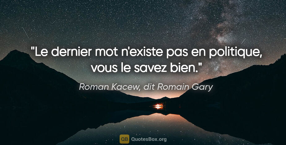 Roman Kacew, dit Romain Gary citation: "Le dernier mot n'existe pas en politique, vous le savez bien."