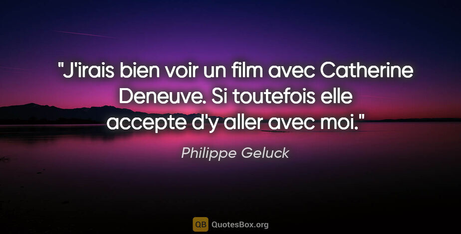 Philippe Geluck citation: "J'irais bien voir un film avec Catherine Deneuve. Si toutefois..."