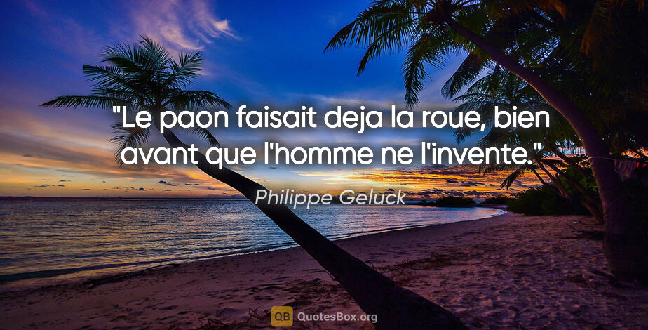 Philippe Geluck citation: "Le paon faisait deja la roue, bien avant que l'homme ne..."
