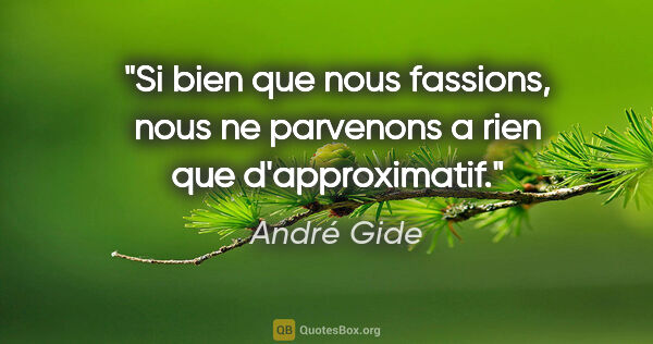 André Gide citation: "Si bien que nous fassions, nous ne parvenons a rien que..."