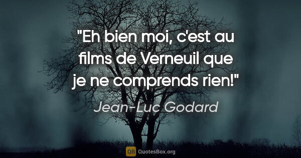 Jean-Luc Godard citation: "Eh bien moi, c'est au films de Verneuil que je ne comprends rien!"