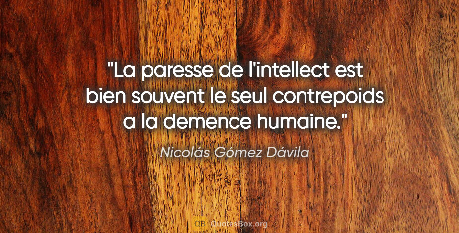 Nicolás Gómez Dávila citation: "La paresse de l'intellect est bien souvent le seul contrepoids..."