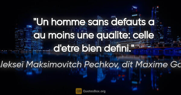 Alekseï Maksimovitch Pechkov, dit Maxime Gorki citation: "Un homme sans defauts a au moins une qualite: celle d'etre..."