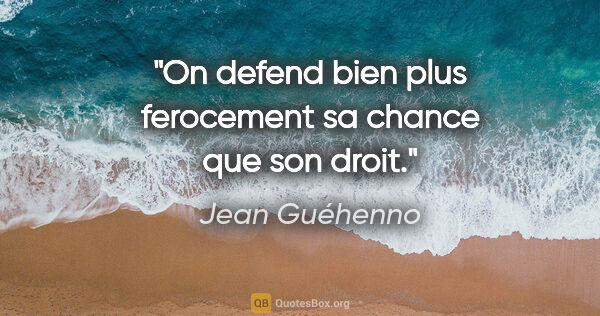 Jean Guéhenno citation: "On defend bien plus ferocement sa chance que son droit."