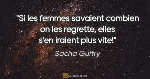 Sacha Guitry citation: "Si les femmes savaient combien on les regrette, elles s'en..."