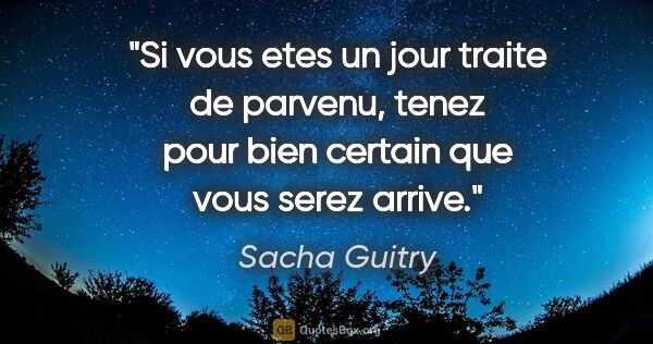 Sacha Guitry citation: "Si vous etes un jour traite de parvenu, tenez pour bien..."