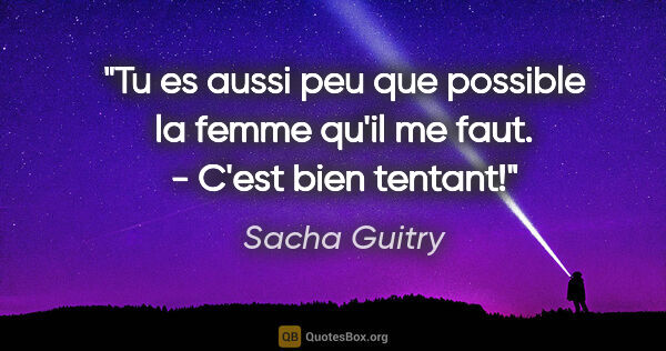 Sacha Guitry citation: "Tu es aussi peu que possible la femme qu'il me faut. - C'est..."