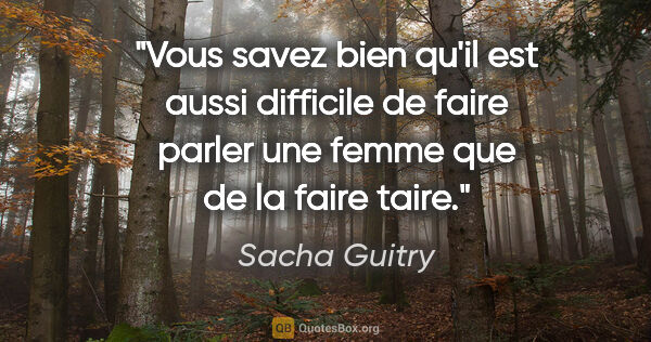 Sacha Guitry citation: "Vous savez bien qu'il est aussi difficile de faire parler une..."