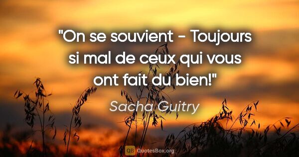 Sacha Guitry citation: "On se souvient - Toujours si mal de ceux qui vous ont fait du..."