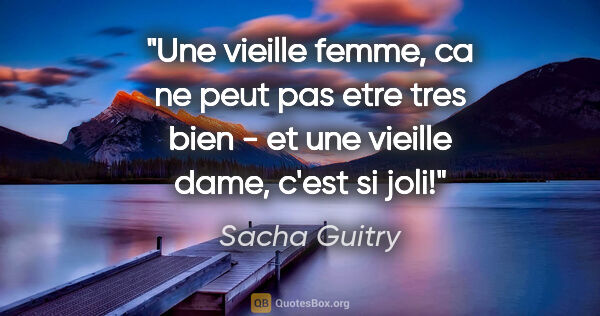 Sacha Guitry citation: "Une vieille femme, ca ne peut pas etre tres bien - et une..."