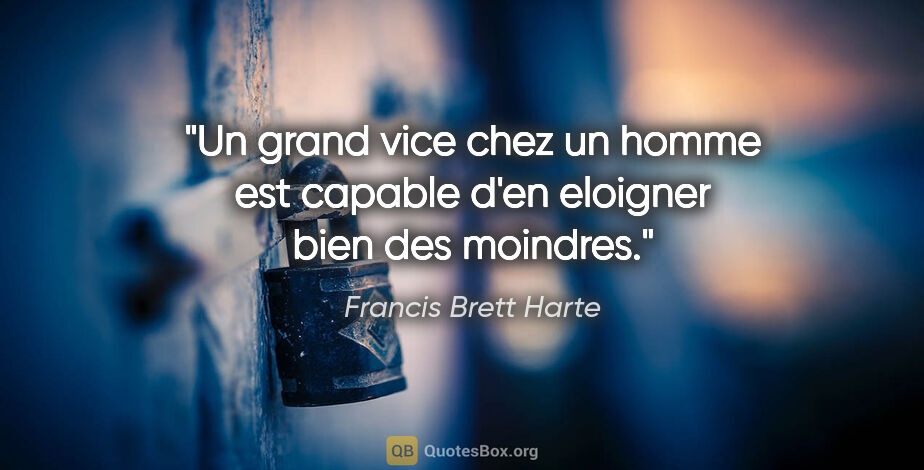 Francis Brett Harte citation: "Un grand vice chez un homme est capable d'en eloigner bien des..."
