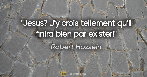 Robert Hossein citation: "Jesus? J'y crois tellement qu'il finira bien par exister!"